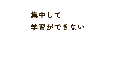 集中して 学習ができない